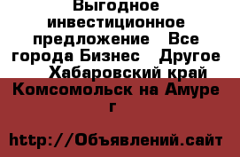 Выгодное инвестиционное предложение - Все города Бизнес » Другое   . Хабаровский край,Комсомольск-на-Амуре г.